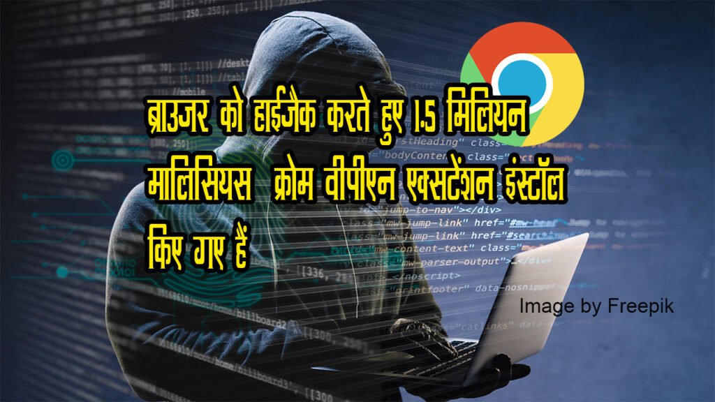 ब्राउज़र को हाईजैक करते हुए 1.5 मिलियन मालिसियस  क्रोम वीपीएन एक्सटेंशन इंस्टॉल किए गए हैं (Malicious Chrome VPN Extensions)